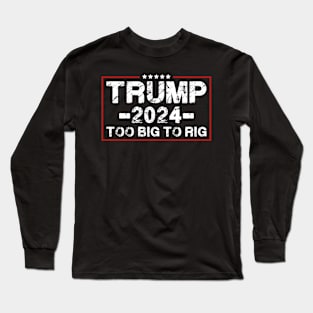 Funny Trump Quote Too Big To Rig Trump 2024 Long Sleeve T-Shirt